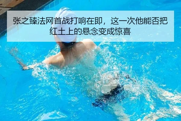 张之臻法网首战打响在即，这一次他能否把红土上的悬念变成惊喜